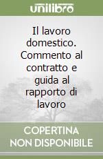 Il lavoro domestico. Commento al contratto e guida al rapporto di lavoro libro