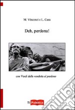 Deh perdona. Con Verdi dalla vendetta al perdono libro