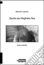 Quella sua maglietta fina. Primo episodio libro