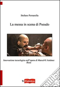 La messa in scena di Pseudo. Innovazione tecnologica nell'opera di Marcel.lí Antúnez Roca libro