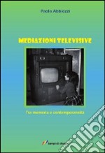 Mediazioni televisive. Tra memoria e contemporaneità libro