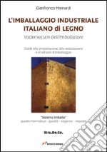 L'imballaggio industriale italiano di legno. Guida alla progettazione, alla realizzazione e al servizio d'imballaggio libro