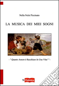 La musica dei miei sogni. Quanto amore è racchiuso in una vita! libro