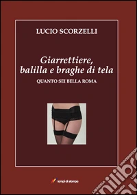 Giarrettiere, balilla e braghe di tela. Quanto sei bella Roma libro