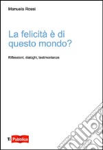 La felicità è di questo mondo? Riflessioni, dialoghi, testimonianze libro