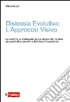 Dislessia evolutiva: l'approccio visivo. Le evidenze, le controevidenze e le risposte ad uno delle più grandi sfide scientifiche dell'ultimo cinquantennio libro