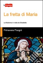 La fretta di Maria. La Madonna in visita da Elisabetta libro