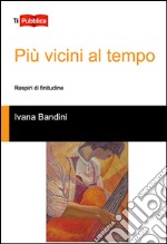 Più vicini al tempo. Respiri di finitudine libro