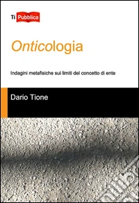 Onticologia. Indagini metafisiche sui limiti del concetto di ente libro