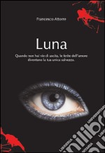 Luna. Quando non hai vie d'uscita le ferite dell'amore sono la tua unica salvezza libro