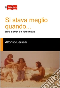 Si stava meglio quando... Storia di amori e di vere amicizie libro