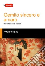 Gemito sincero e amaro. Raccolta di versi e colori libro