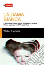 La dama bianca e altre leggende sui castelli del Nordest. Vol. 1: Veneto e Friuli Venezia Giulia libro