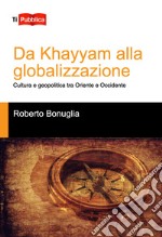 Da Khayyam alla globalizzazione. Cultura e geopolitica tra oriente e occidente libro