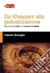 Da Khayyam alla globalizzazione. Cultura e geopolitica tra oriente e occidente libro di Bonuglia Roberto