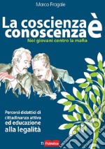 La coscienza è conoscenza. Noi giovani contro la mafia. Percorsi didattici di cittadinanza attiva ed educazione alla legalità libro