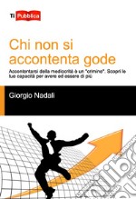 Chi non si accontenta gode. Accontentarsi della mediocrità è un «crimine». Scopri le tue capacità per avere ed essere di più libro