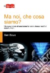 Ma noi, che cosa siamo? Un nuovo modo di analizzare la nostra stessa realtà di esseri umani libro di Boux Ben