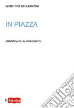 In piazza. Cronaca di un disincanto libro