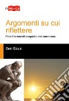 Argomenti su cui riflettere. Perché le normali spiegazioni non convincono libro di Boux Ben