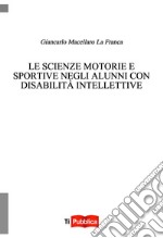 Le scienze motorie e sportive negli alunni con disabilità intellettive libro