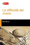 La difficoltà del vivere libro di Boux Ben