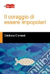 Il coraggio di essere impopolari libro di Clementi Cristiana