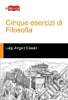 Cinque esercizi di filosofia libro di Casati Luigi Angelo