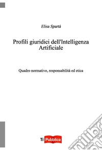 Profili giuridici dell'Intelligenza Artificiale. Quadro normativo, responsabilità ed etica libro