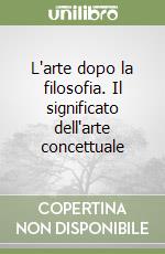 L'arte dopo la filosofia. Il significato dell'arte concettuale libro