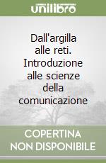 Dall'argilla alle reti. Introduzione alle scienze della comunicazione libro