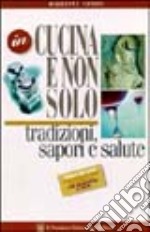 In cucina e non solo. Tradizioni, sapori e salute. Guida ad una alimentazione razionale per diabetici e non libro