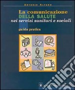 La comunicazione della salute nei servizi sanitari e sociali. Guida pratica libro