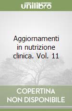 Aggiornamenti in nutrizione clinica. Vol. 11 libro