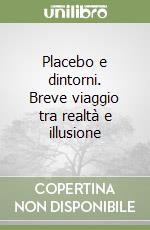 Placebo e dintorni. Breve viaggio tra realtà e illusione libro