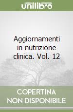 Aggiornamenti in nutrizione clinica. Vol. 12 libro