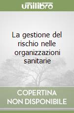 La gestione del rischio nelle organizzazioni sanitarie libro