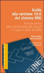 Guida alla versione 19.0 del sistema DRG. Manuale pratico della classificazione dei ricoveri in vigore in Italia dal 2006 libro