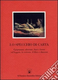 Lo specchio di carta. Epigrammi, aforismi, frasi e brani sul leggere, lo scrivere, il libro e dintorni libro