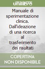 Manuale di sperimentazione clinica. Dall'ideazione di una ricerca al trasferimento dei risultati