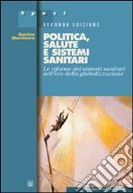 Politica, salute e sistemi sanitari. Le riforme dei sistemi sanitari nell'era della globalizzazione libro