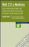 Web 2.0 e medicina. Come social network, podcast, wiki e blog trasformano la comunicazione, l'assistenza e la formazione in sanità libro