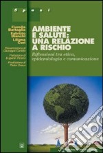 Ambiente e salute: una relazione a rischio. Riflessioni tra etica, epidemiologia e comunicazione libro