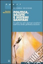 Politica, salute e sistemi sanitari. Le riforme dei sistemi sanitari nell'era della globalizzazione libro