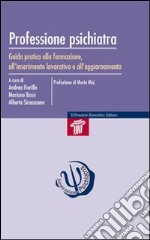 Professione psichiatra. Guida pratica alla formazione, all'inserimento lavorativo e all'aggiornamento