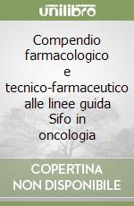 Compendio farmacologico e tecnico-farmaceutico alle linee guida Sifo in oncologia libro