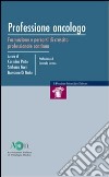 Professione oncologo. Formazione e percorsi di crescita professionale continua libro