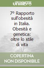 7° Rapporto sull'obesità in Italia. Obesità e genetica: oltre lo stile di vita libro