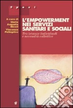 L'empowerment nei servizi sanitari e sociali. Tra istanze individuali e necessità collettive libro