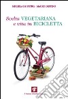 Scelta vegetariana e vita in bicicletta. Una guida per la salute e il benessere libro